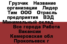 Грузчик › Название организации ­ Лидер Тим, ООО › Отрасль предприятия ­ ВЭД › Минимальный оклад ­ 32 000 - Все города Работа » Вакансии   . Кемеровская обл.,Прокопьевск г.